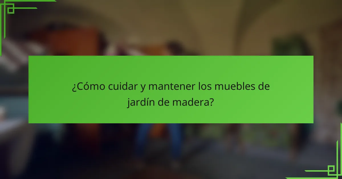 ¿Cómo cuidar y mantener los muebles de jardín de madera?