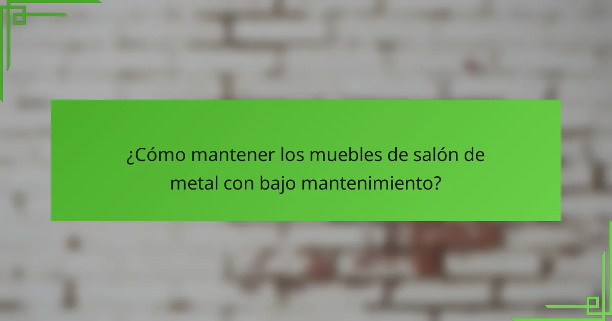 ¿Cómo mantener los muebles de salón de metal con bajo mantenimiento?