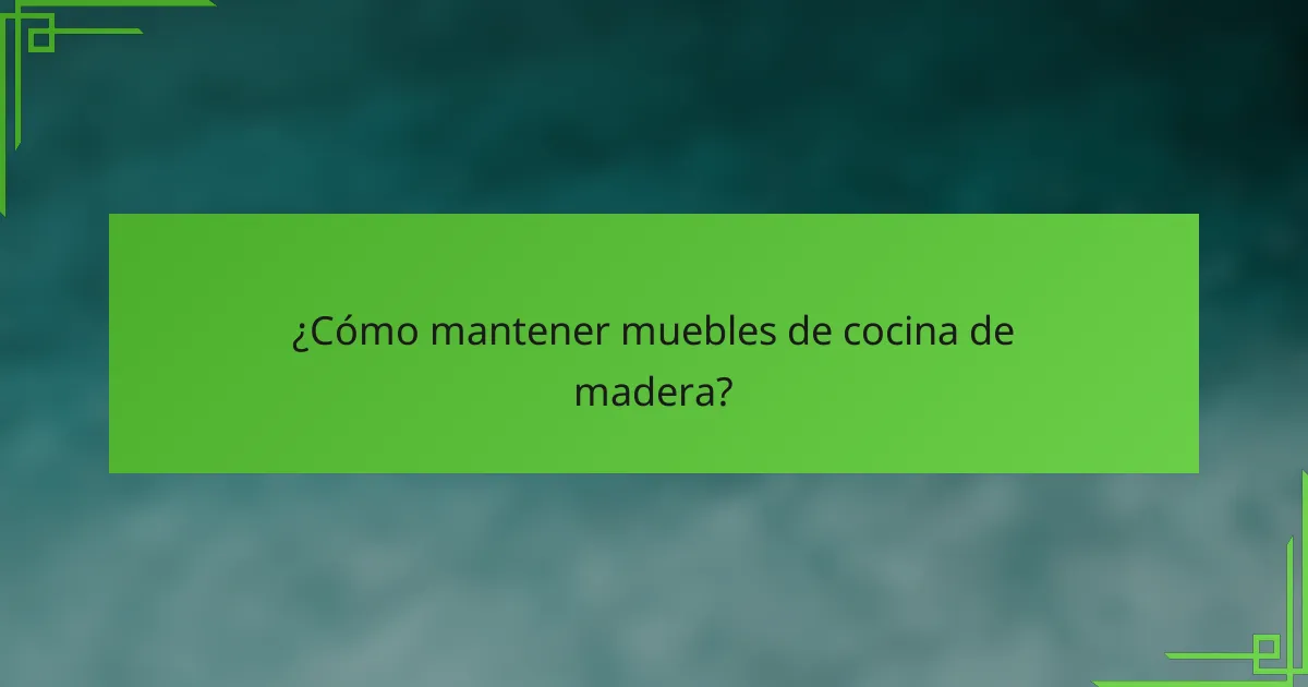 ¿Cómo mantener muebles de cocina de madera?