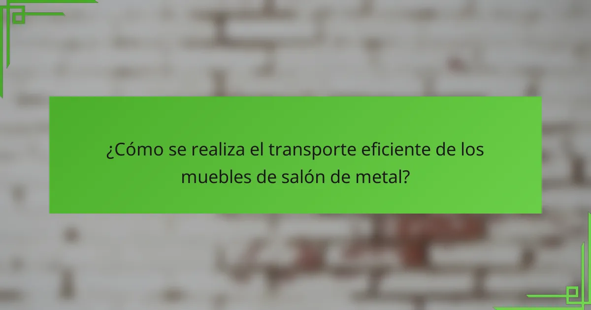 ¿Cómo se realiza el transporte eficiente de los muebles de salón de metal?