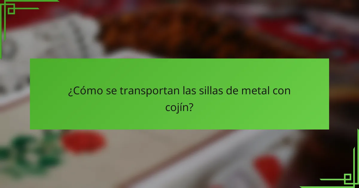 ¿Cómo se transportan las sillas de metal con cojín?