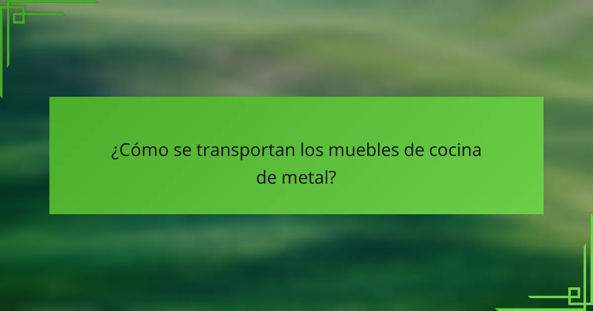 ¿Cómo se transportan los muebles de cocina de metal?