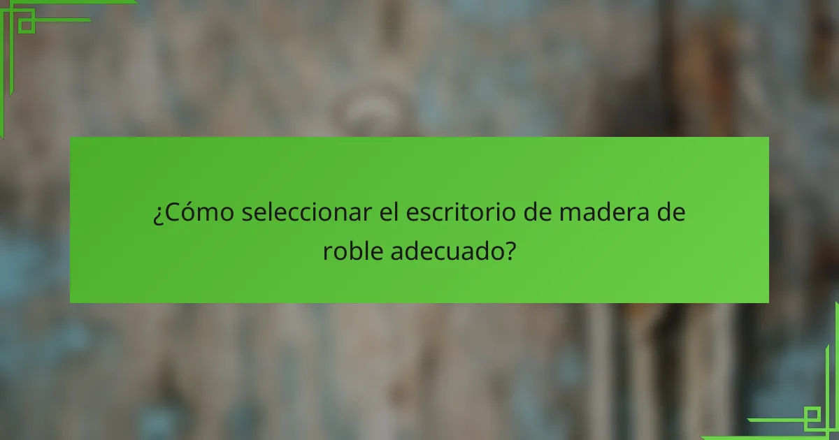 ¿Cómo seleccionar el escritorio de madera de roble adecuado?
