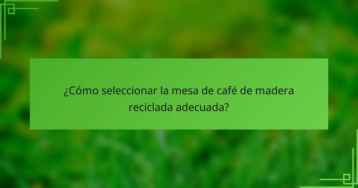 ¿Cómo seleccionar la mesa de café de madera reciclada adecuada?