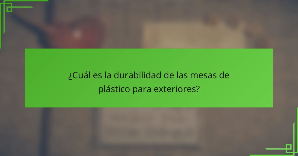 ¿Cuál es la durabilidad de las mesas de plástico para exteriores?