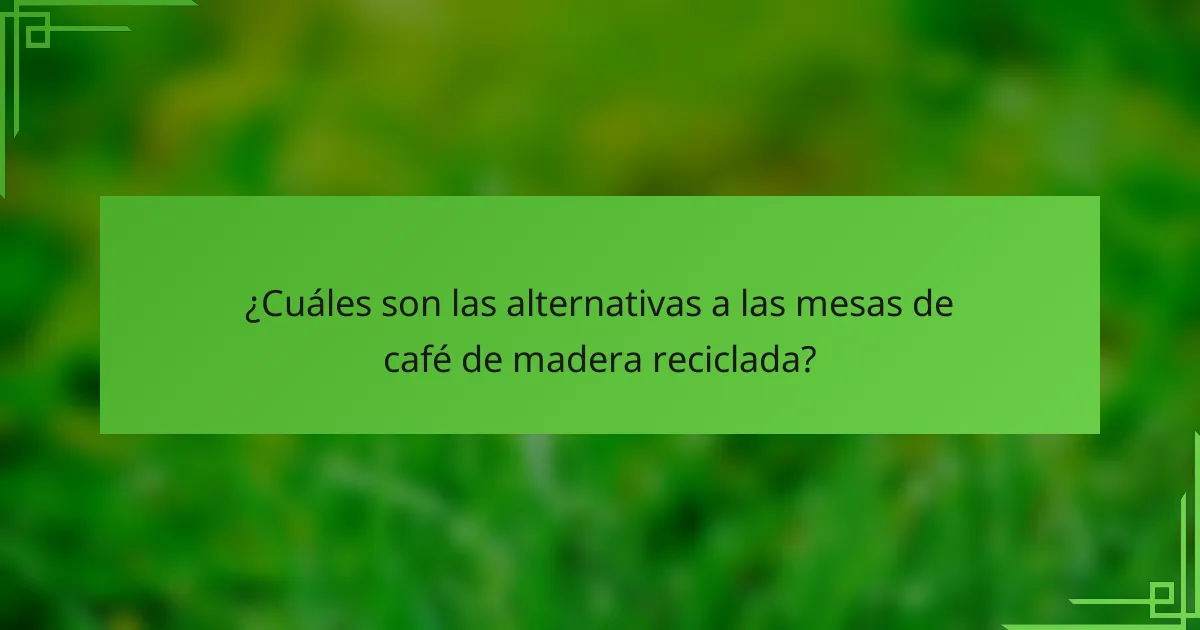 ¿Cuáles son las alternativas a las mesas de café de madera reciclada?
