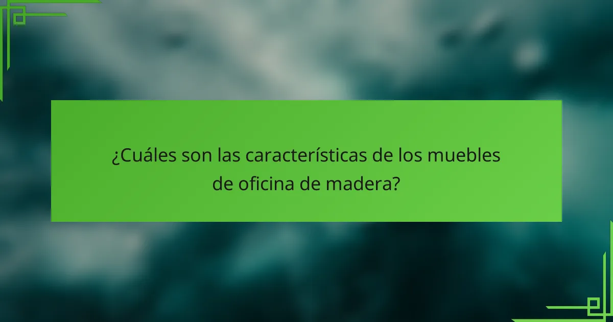 ¿Cuáles son las características de los muebles de oficina de madera?