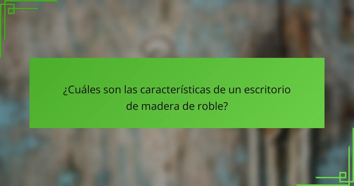 ¿Cuáles son las características de un escritorio de madera de roble?