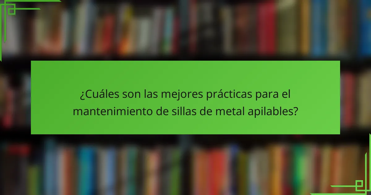 ¿Cuáles son las mejores prácticas para el mantenimiento de sillas de metal apilables?