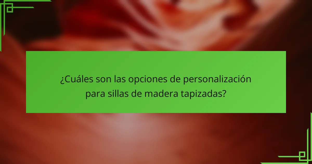 ¿Cuáles son las opciones de personalización para sillas de madera tapizadas?