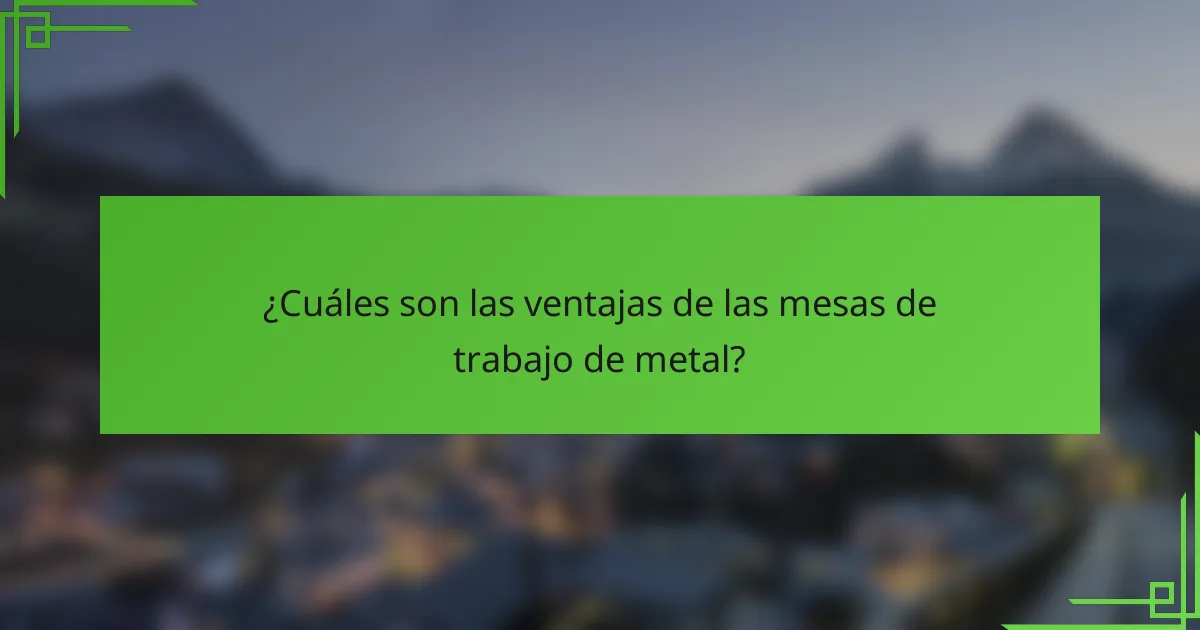 ¿Cuáles son las ventajas de las mesas de trabajo de metal?