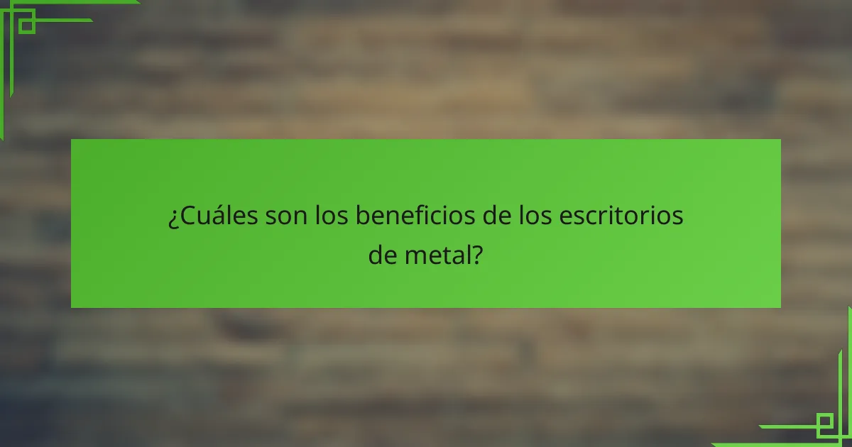 ¿Cuáles son los beneficios de los escritorios de metal?