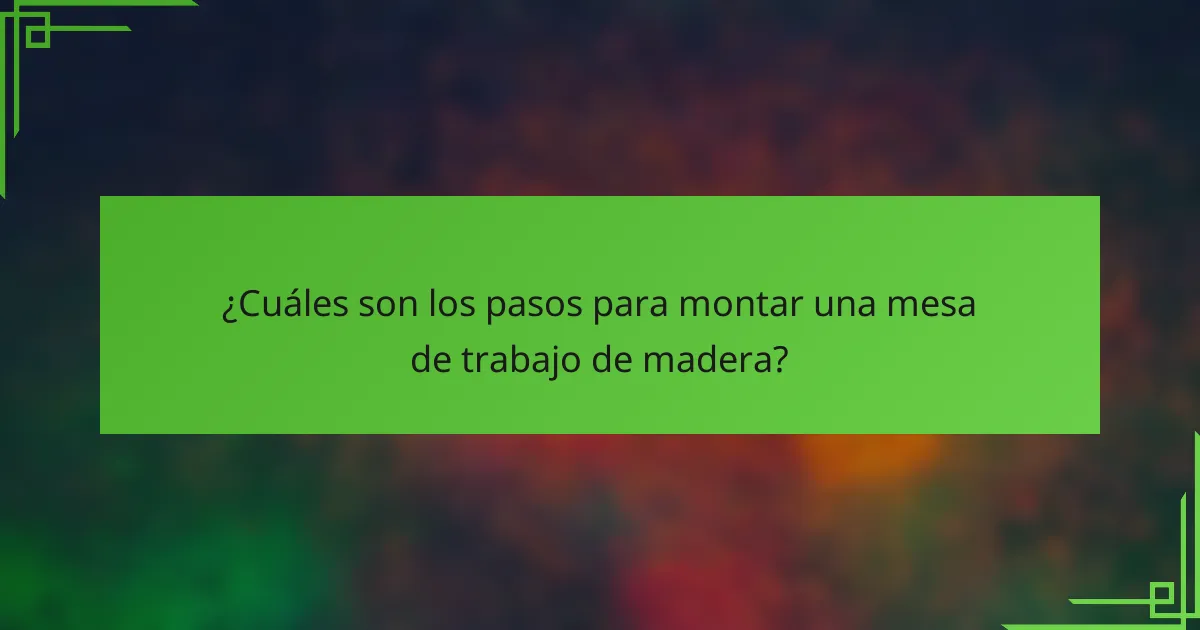 ¿Cuáles son los pasos para montar una mesa de trabajo de madera?