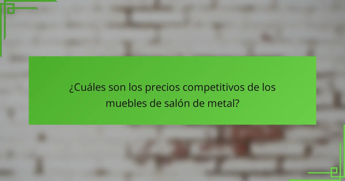 ¿Cuáles son los precios competitivos de los muebles de salón de metal?