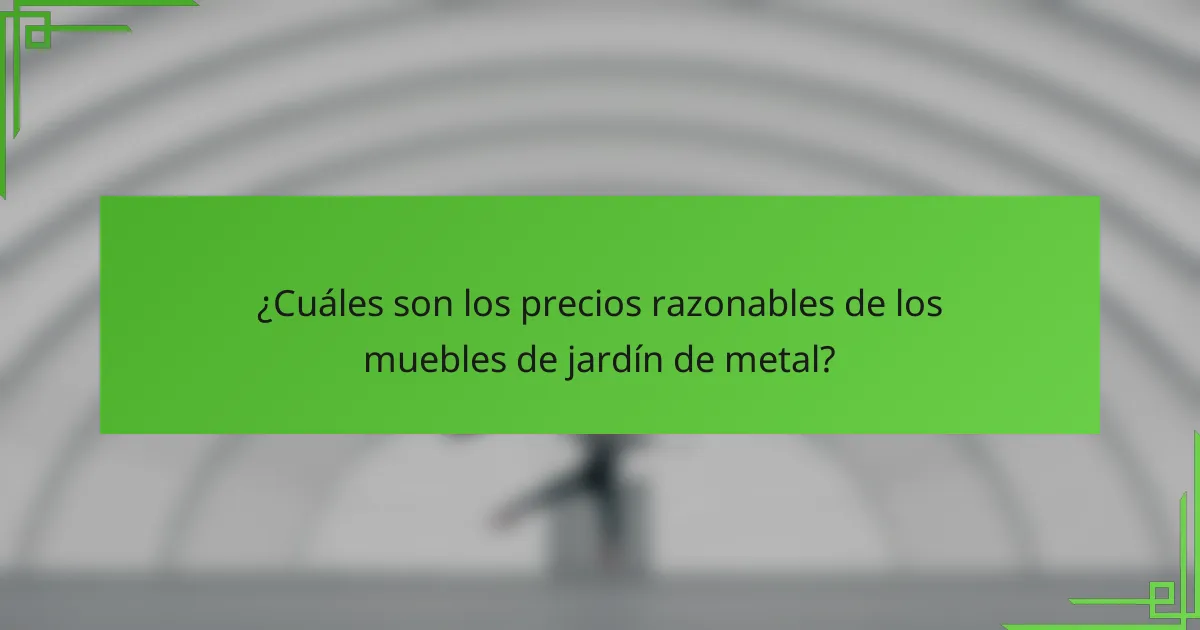 ¿Cuáles son los precios razonables de los muebles de jardín de metal?