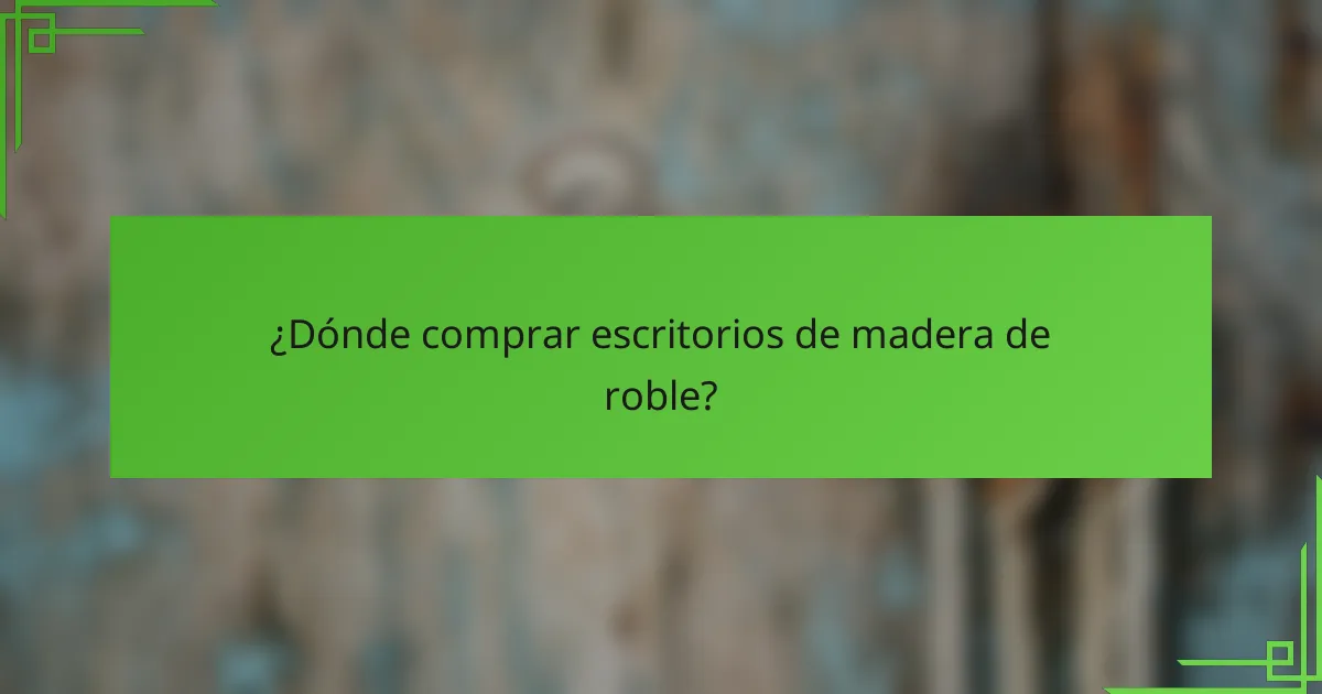 ¿Dónde comprar escritorios de madera de roble?