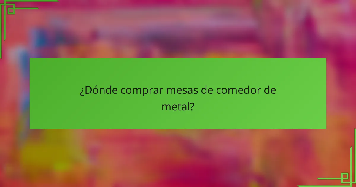 ¿Dónde comprar mesas de comedor de metal?