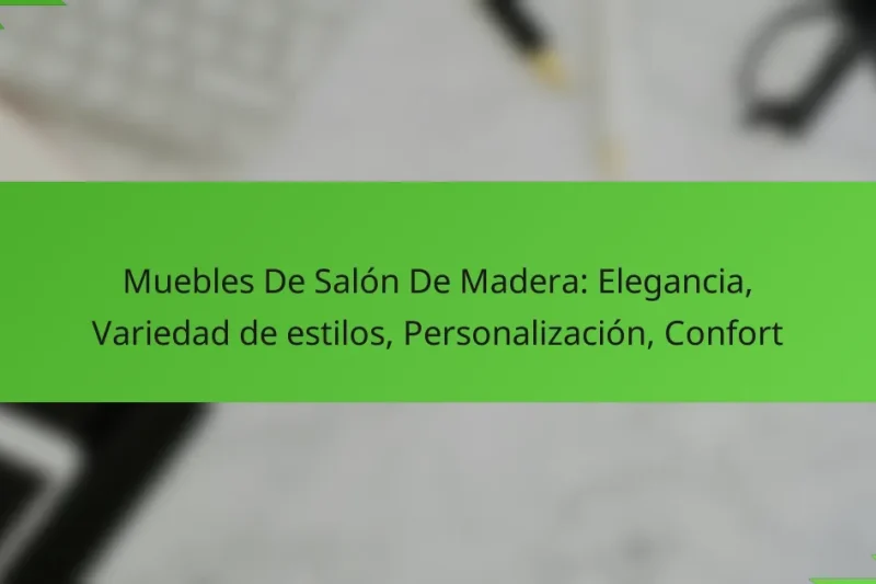 Muebles De Salón De Madera: Elegancia, Variedad de estilos, Personalización, Confort