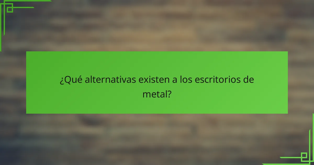 ¿Qué alternativas existen a los escritorios de metal?