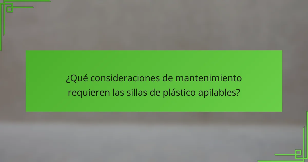 ¿Qué consideraciones de mantenimiento requieren las sillas de plástico apilables?