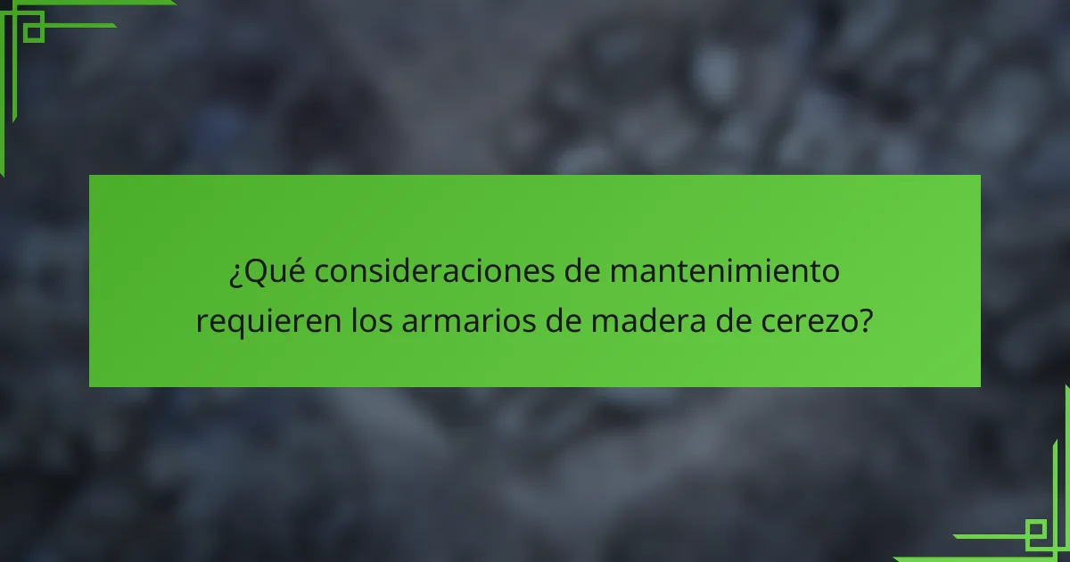 ¿Qué consideraciones de mantenimiento requieren los armarios de madera de cerezo?
