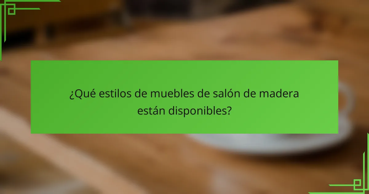 ¿Qué estilos de muebles de salón de madera están disponibles?