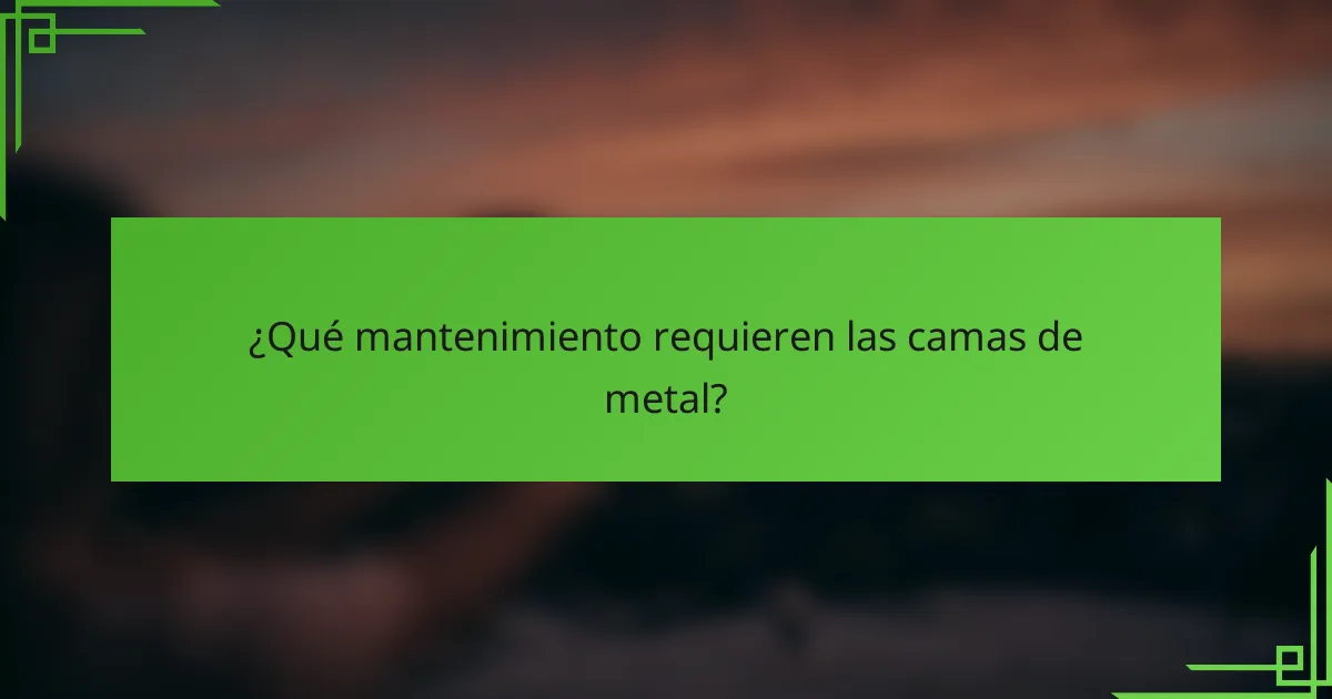 ¿Qué mantenimiento requieren las camas de metal?