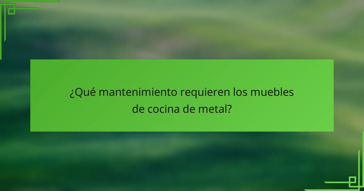 ¿Qué mantenimiento requieren los muebles de cocina de metal?