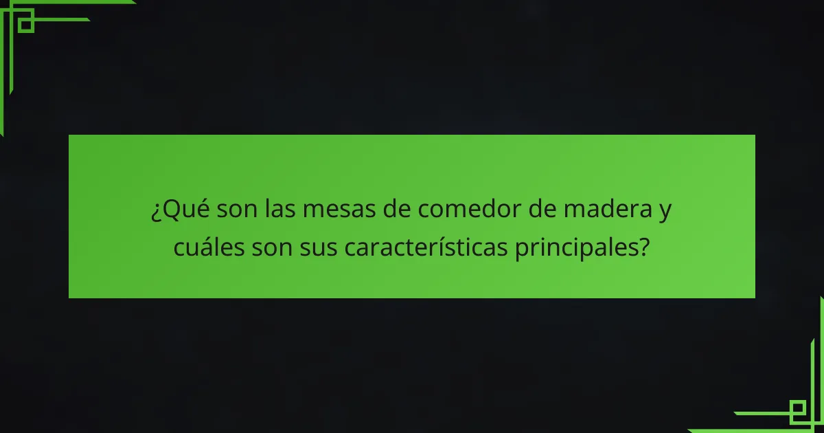 ¿Qué son las mesas de comedor de madera y cuáles son sus características principales?