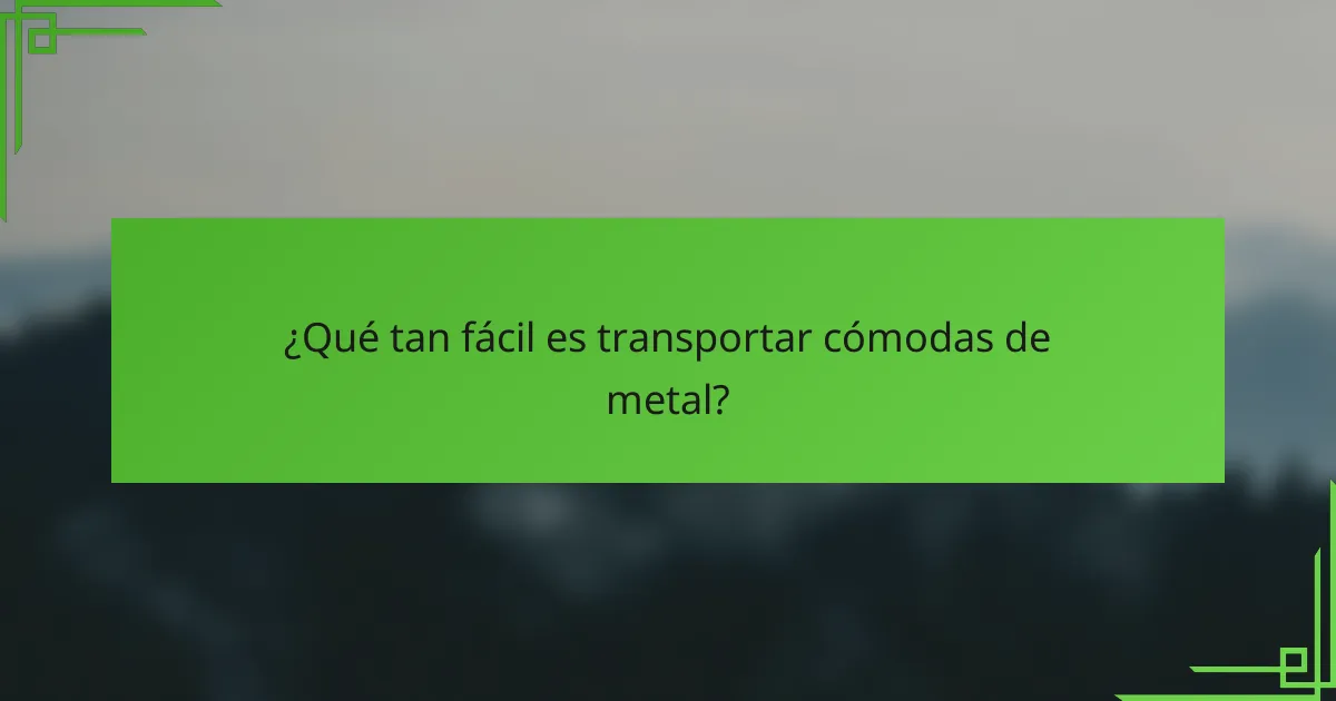¿Qué tan fácil es transportar cómodas de metal?