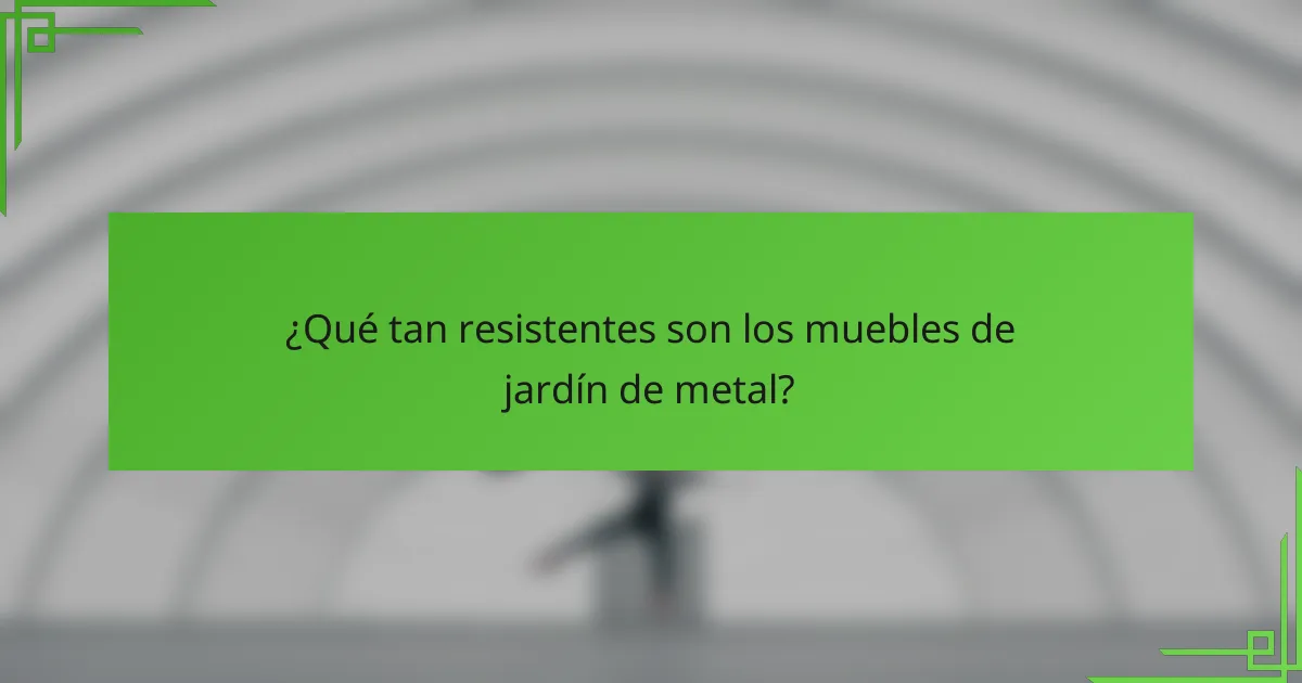 ¿Qué tan resistentes son los muebles de jardín de metal?