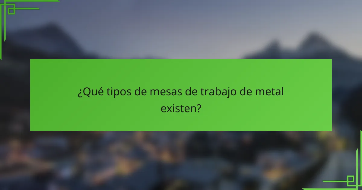¿Qué tipos de mesas de trabajo de metal existen?